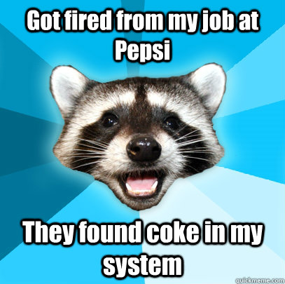 Got fired from my job at Pepsi They found coke in my system  Lame Pun Coon