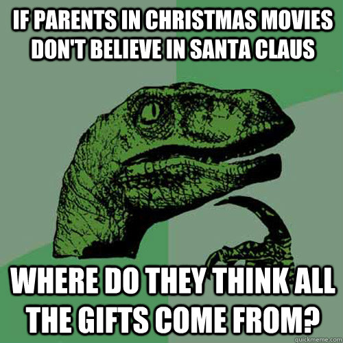 if parents in Christmas movies don't believe in Santa Claus where do they think all the gifts come from?  Philosoraptor