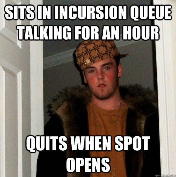 Sits in Incursion queue talking for an hour quits when spot opens - Sits in Incursion queue talking for an hour quits when spot opens  Scumbag Steve