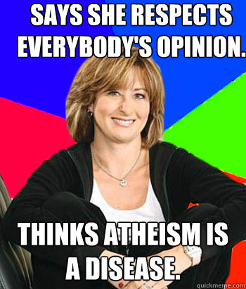 Says she respects everybody's opinion. Thinks Atheism is a disease.  Sheltering Suburban Mom