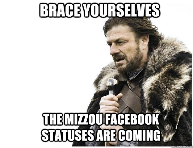 Brace yourselves the MIZZOU facebook statuses are coming  Imminent Ned