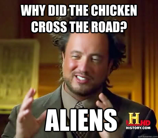 Why did the chicken cross the road?  Aliens  Ancient Aliens