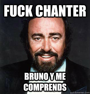 fuck chanter bruno y me comprends  Pavarotti