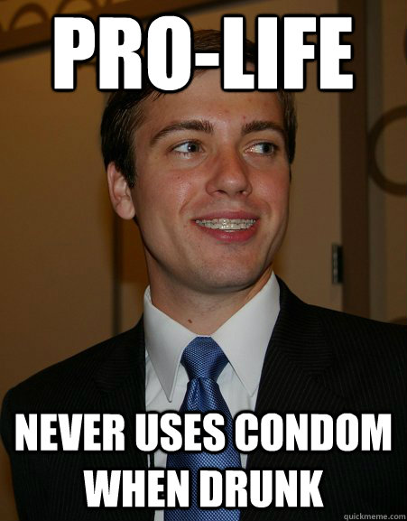 Pro-Life never uses condom when drunk  College Republican