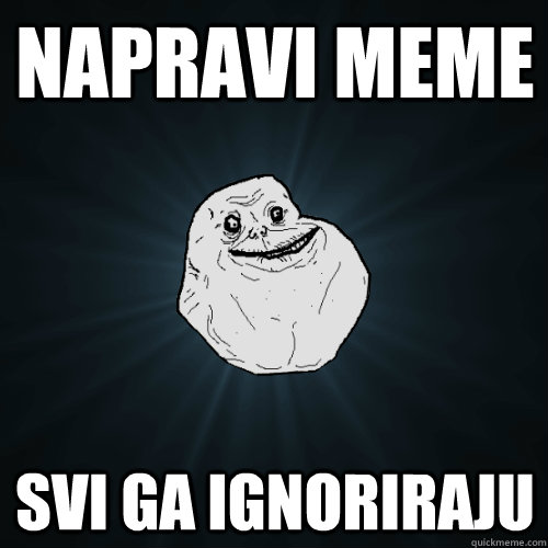 NAPRAVI MEME SVI GA IGNORIRAJU  Forever Alone