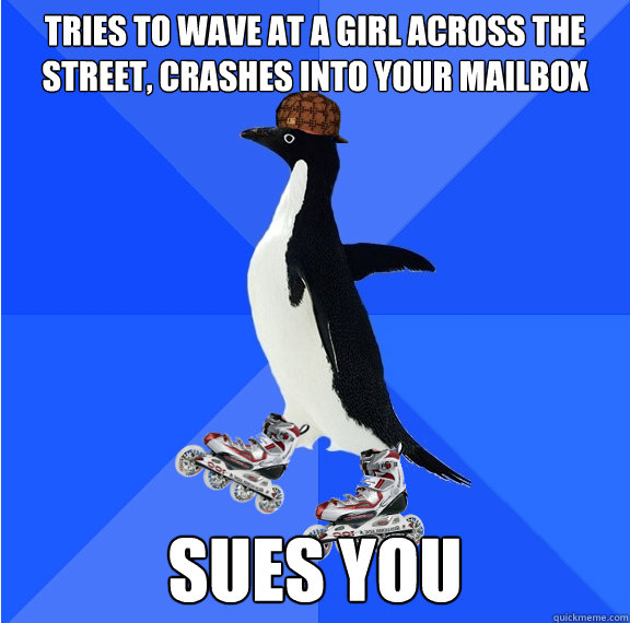 tries to wave at a girl across the street, crashes into your mailbox sues you - tries to wave at a girl across the street, crashes into your mailbox sues you  Social Awkward Scumbag Penguin on Rollerblades