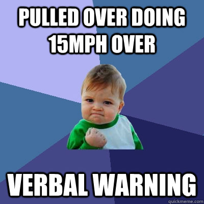 Pulled over doing 15mph over Verbal warning - Pulled over doing 15mph over Verbal warning  Success Kid