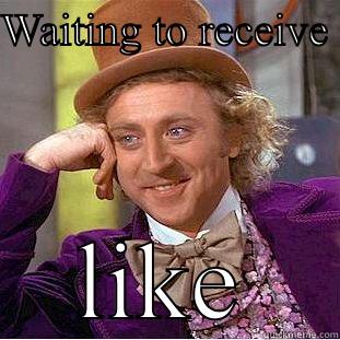 WAITING TO RECEIVE  LIKE Creepy Wonka