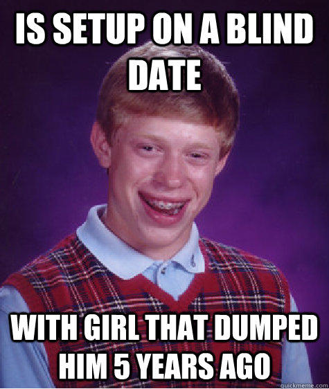 Is setup on a blind date With girl that dumped him 5 years ago  