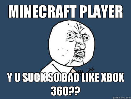 minecraft player y u suck so bad like xbox 360??  Y U No