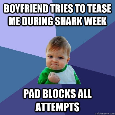 boyfriend tries to tease me during shark week pad blocks all attempts  Success Kid