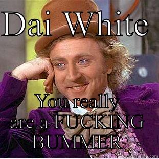 DAI WHITE  YOU REALLY ARE A FUCKING BUMMER Creepy Wonka