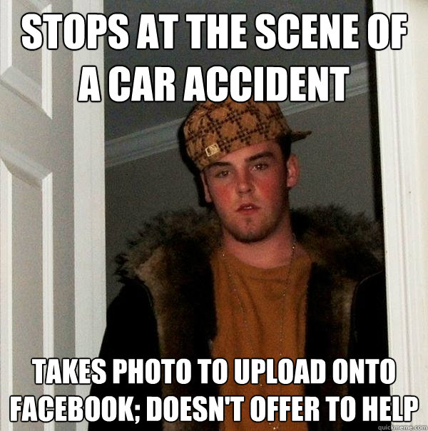 Stops at the scene of a car accident Takes photo to upload onto facebook; doesn't offer to help  Scumbag Steve