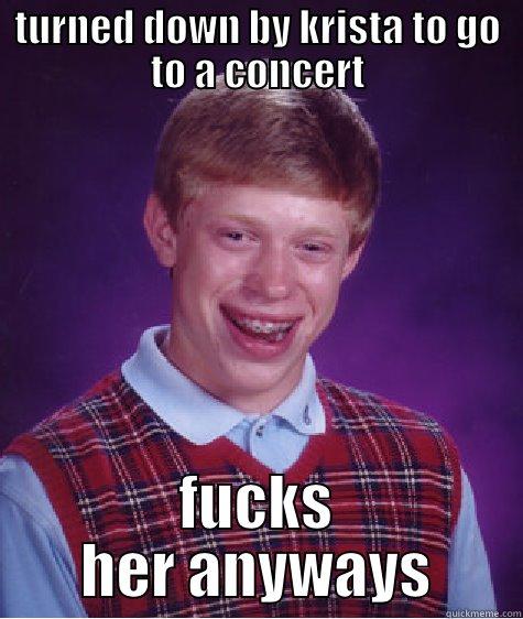 TURNED DOWN BY KRISTA TO GO TO A CONCERT FUCKS HER ANYWAYS Bad Luck Brian