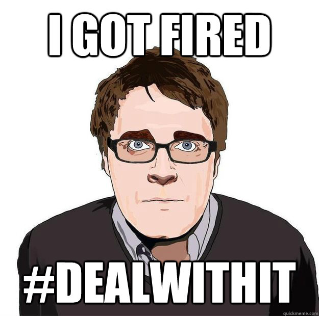 I got FIRED #DEALWITHIT  Always Online Adam Orth