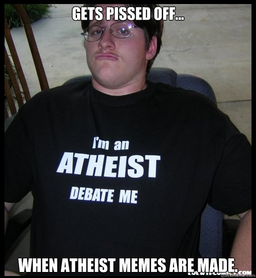 Gets pissed off... When atheist memes are made. - Gets pissed off... When atheist memes are made.  Scumbag Atheist