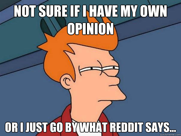 Not sure if I have my own opinion  Or I just go by what Reddit says...  Futurama Fry