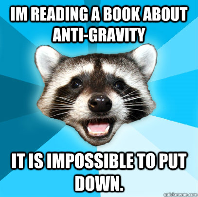 im reading a book about anti-gravity It is impossible to put down.  Lame Pun Coon