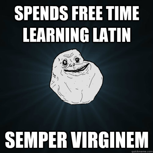 Spends free time learning Latin semper Virginem - Spends free time learning Latin semper Virginem  Forever Alone