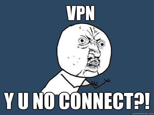 VPN y u no connect?! - VPN y u no connect?!  Y U No