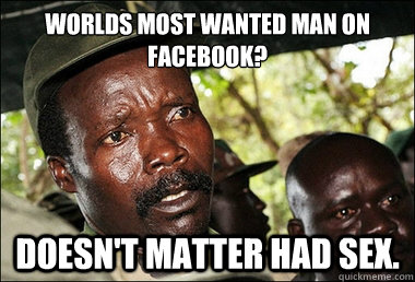 Worlds most wanted man on facebook? 
 Doesn't matter had sex.  Kony