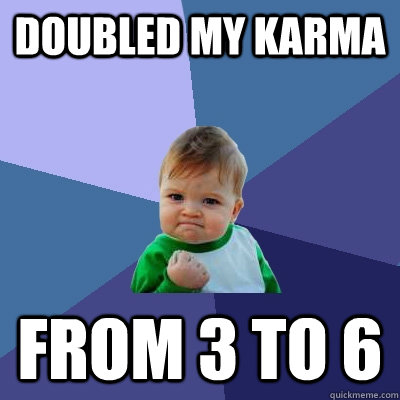 doubled my karma from 3 to 6  Success Kid