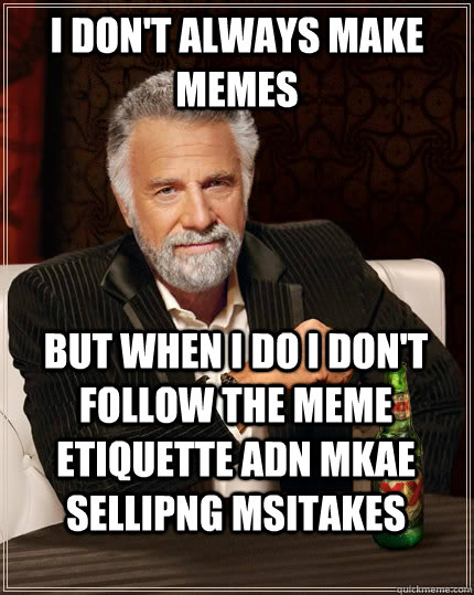 i don't always make memes but when i do i don't follow the meme etiquette adn mkae sellipng msitakes   The Most Interesting Man In The World