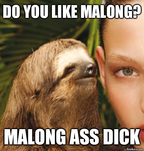 Do you like Malong? Malong ass dick  rape sloth