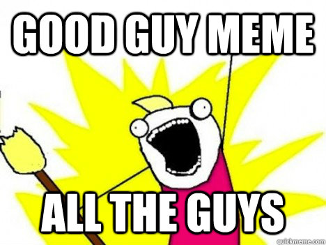 good guy meme all the guys - good guy meme all the guys  Misc