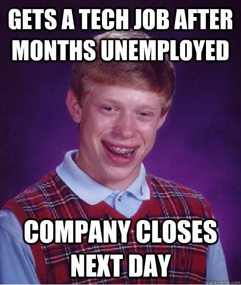 Gets a tech job after months unemployed Company closes next day  