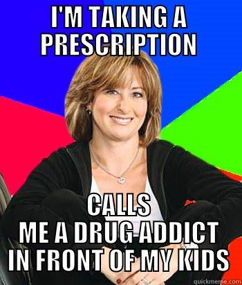 I'M TAKING A PRESCRIPTION CALLS ME A DRUG ADDICT IN FRONT OF MY KIDS Sheltering Suburban Mom