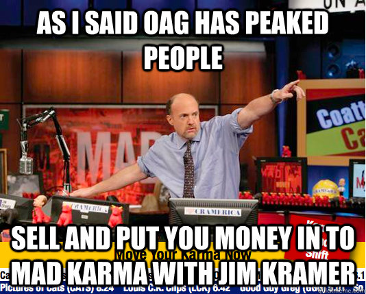 As i said OAG has peaked people Sell and put you money in to mad karma with jim kramer  Mad Karma with Jim Cramer