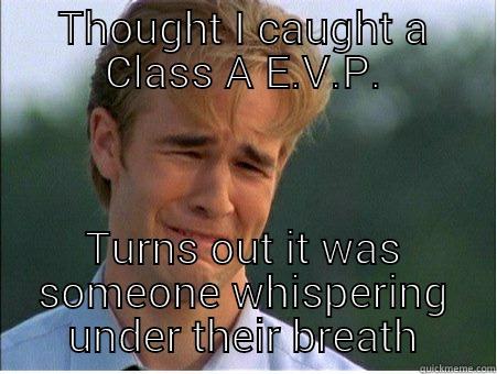 THOUGHT I CAUGHT A CLASS A E.V.P. TURNS OUT IT WAS SOMEONE WHISPERING UNDER THEIR BREATH 1990s Problems