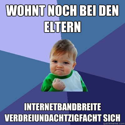 Wohnt noch bei den Eltern Internetbandbreite verdreiundachtzigfacht sich  Success Kid