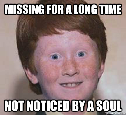 missing for a long time not noticed by a soul  - missing for a long time not noticed by a soul   Over Confident Ginger