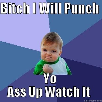 BITCH I WILL PUNCH  YO ASS UP WATCH IT  Success Kid