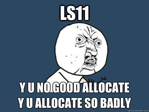 Ls11 Y u no good allocate
y u allocate so badly - Ls11 Y u no good allocate
y u allocate so badly  Y U No