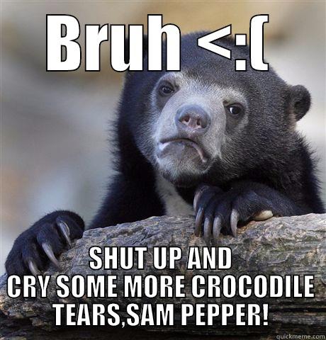 BRUH <:( SHUT UP AND CRY SOME MORE CROCODILE TEARS,SAM PEPPER! Confession Bear