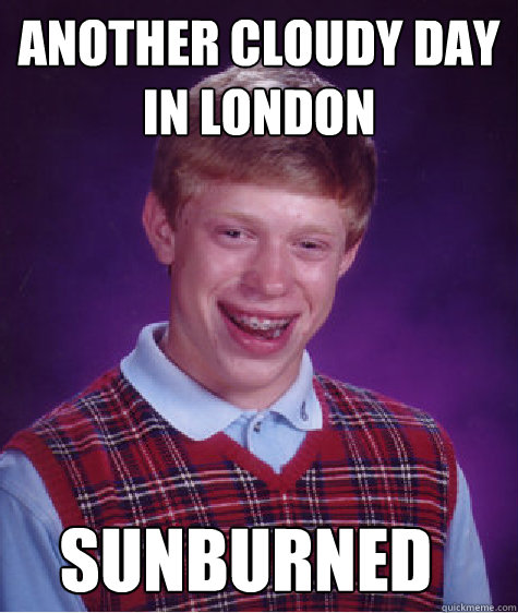 Another Cloudy day in London Sunburned  Bad Luck Brian