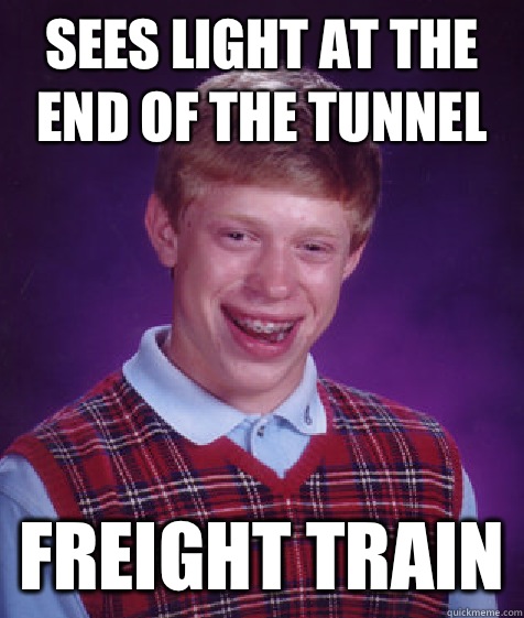 Sees light at the end of the tunnel Freight train  Bad Luck Brian