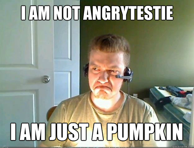 I am not angrytestie i am just a pumpkin - I am not angrytestie i am just a pumpkin  AngryTestie