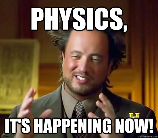 Physics, It's happening now! - Physics, It's happening now!  Ancient Aliens