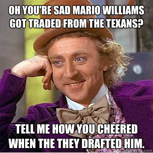 Oh you're sad mario williams got traded from the texans? Tell me how you cheered when the they drafted him.  Condescending Wonka