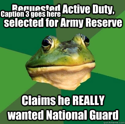 Requested Active Duty, selected for Army Reserve Claims he REALLY wanted National Guard Caption 3 goes here - Requested Active Duty, selected for Army Reserve Claims he REALLY wanted National Guard Caption 3 goes here  Foul Bachelor Frog