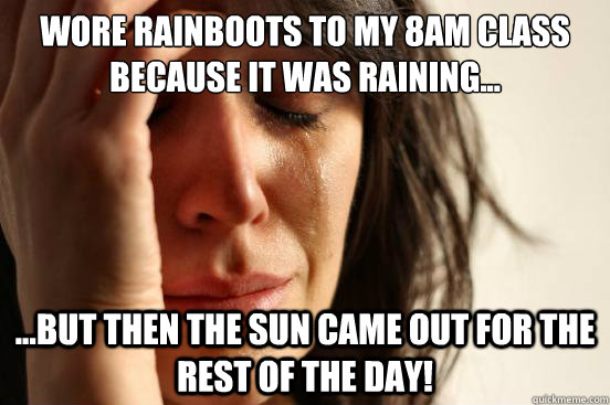 Wore rainboots to my 8am class because it was raining... ...but then the sun came out for the rest of the day! - Wore rainboots to my 8am class because it was raining... ...but then the sun came out for the rest of the day!  First World Problems