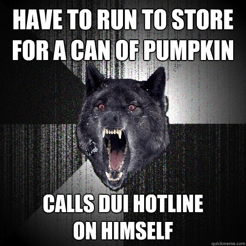 Have to run to store for a can of pumpkin Calls DUI hotline
on himself  Insanity Wolf