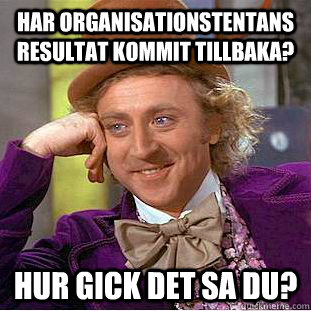 Har organisationstentans resultat kommit tillbaka? Hur gick det sa du? - Har organisationstentans resultat kommit tillbaka? Hur gick det sa du?  Condescending Wonka