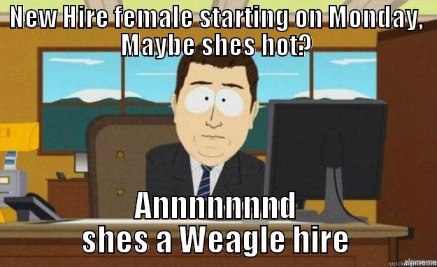 NEW HIRE FEMALE STARTING ON MONDAY, MAYBE SHES HOT? ANNNNNNND SHES A WEAGLE HIRE aaaand its gone