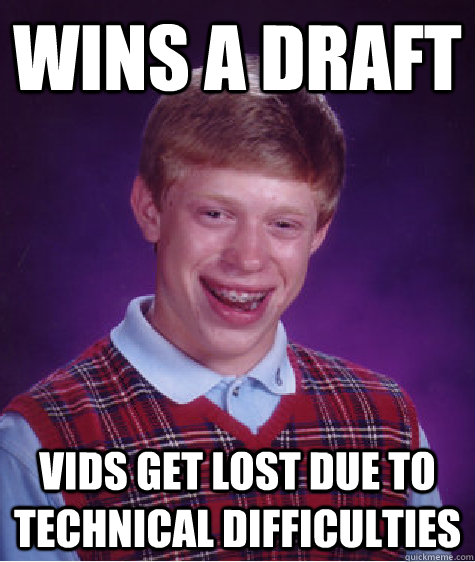 Wins a draft Vids get lost due to technical difficulties  Bad Luck Brian