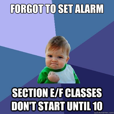 forgot to set alarm section E/F classes don't start until 10  Success Kid